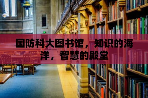 國防科大圖書館，知識的海洋，智慧的殿堂