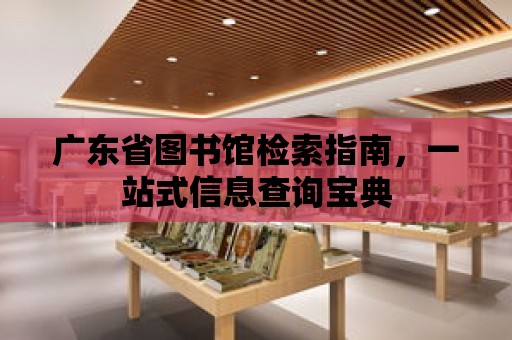 廣東省圖書館檢索指南，一站式信息查詢寶典