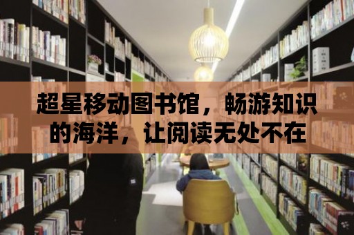 超星移動圖書館，暢游知識的海洋，讓閱讀無處不在