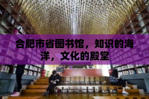 合肥市省圖書館，知識的海洋，文化的殿堂