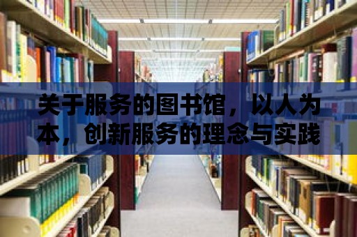 關于服務的圖書館，以人為本，創新服務的理念與實踐