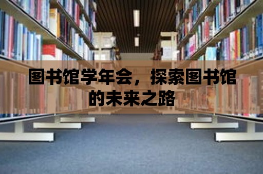 圖書館學年會，探索圖書館的未來之路