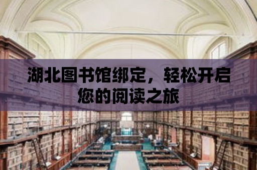 湖北圖書館綁定，輕松開啟您的閱讀之旅