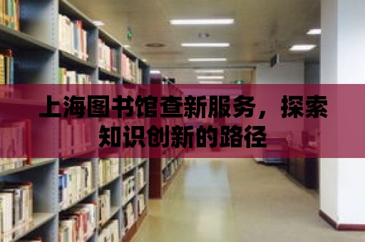 上海圖書館查新服務(wù)，探索知識創(chuàng)新的路徑