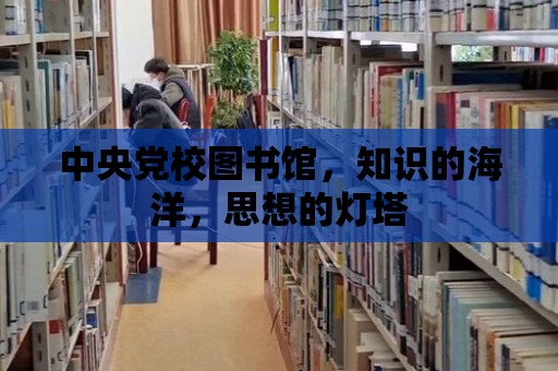 中央黨校圖書館，知識的海洋，思想的燈塔