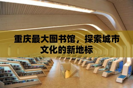 重慶最大圖書館，探索城市文化的新地標