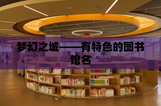 夢幻之城——有特色的圖書館名