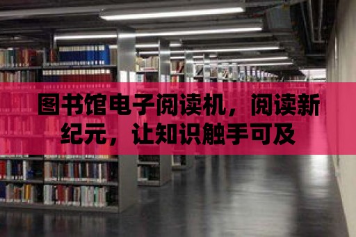 圖書館電子閱讀機，閱讀新紀元，讓知識觸手可及