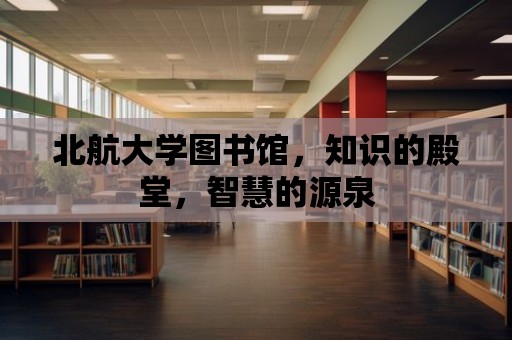 北航大學(xué)圖書館，知識的殿堂，智慧的源泉