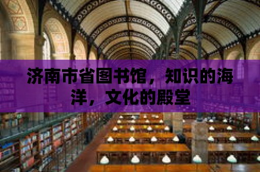 濟(jì)南市省圖書館，知識的海洋，文化的殿堂