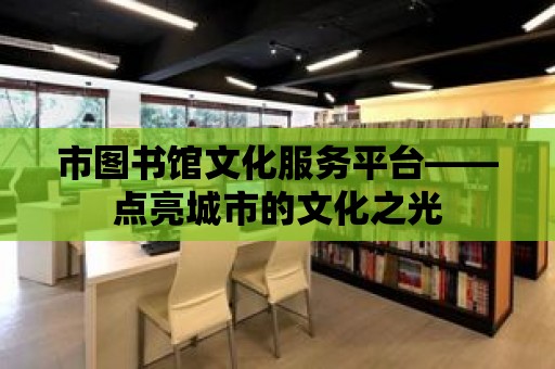 市圖書館文化服務平臺——點亮城市的文化之光