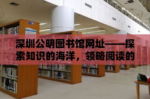 深圳公明圖書館網址——探索知識的海洋，領略閱讀的魅力