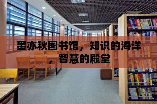 墨亦秋圖書館，知識的海洋，智慧的殿堂