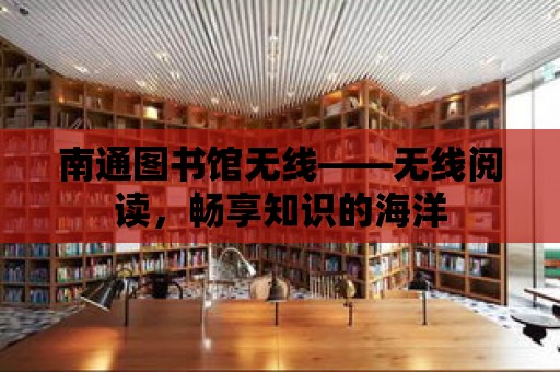 南通圖書館無線——無線閱讀，暢享知識的海洋