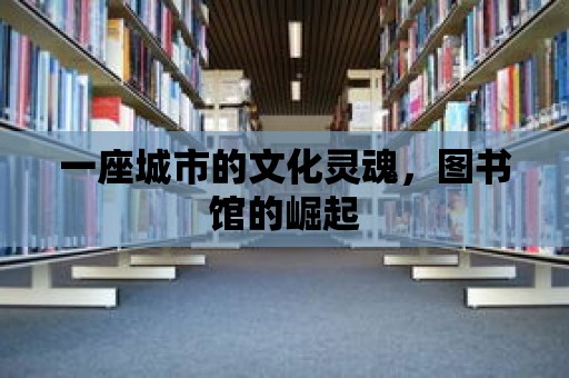 一座城市的文化靈魂，圖書館的崛起