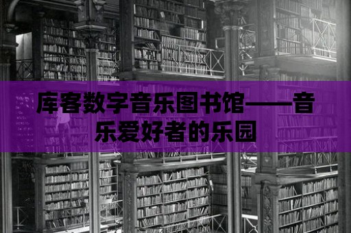 庫客數字音樂圖書館——音樂愛好者的樂園