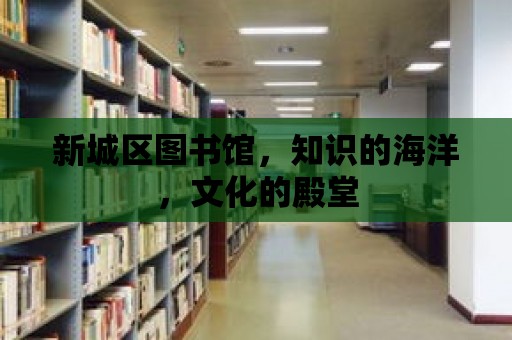 新城區(qū)圖書館，知識的海洋，文化的殿堂