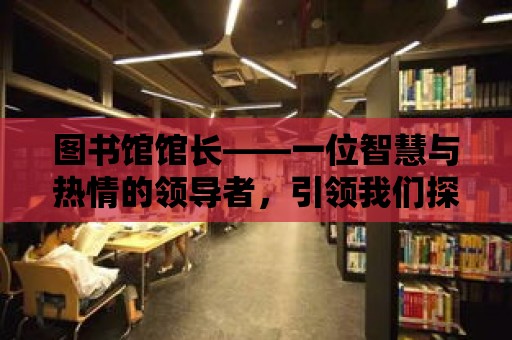 圖書館館長——一位智慧與熱情的領導者，引領我們探索知識的海洋