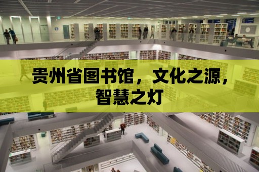 貴州省圖書館，文化之源，智慧之燈