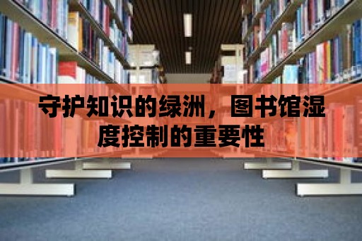 守護知識的綠洲，圖書館濕度控制的重要性