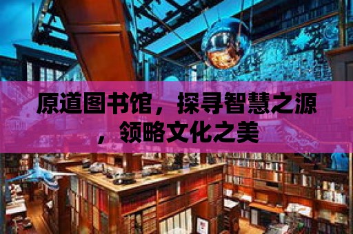 原道圖書館，探尋智慧之源，領略文化之美