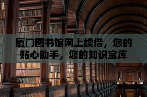 廈門圖書館網上續借，您的貼心助手，您的知識寶庫