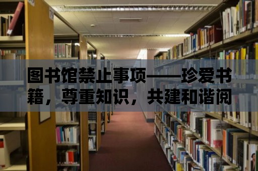 圖書館禁止事項——珍愛書籍，尊重知識，共建和諧閱讀環(huán)境