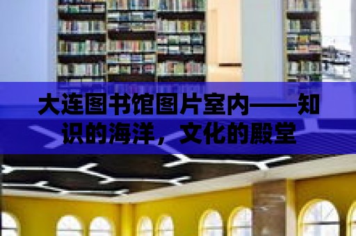 大連圖書館圖片室內(nèi)——知識的海洋，文化的殿堂