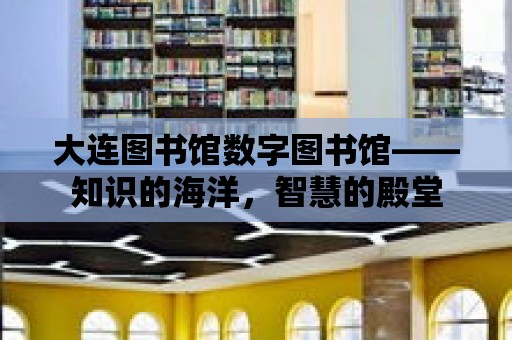 大連圖書館數字圖書館——知識的海洋，智慧的殿堂