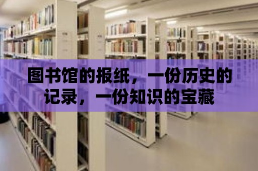 圖書館的報紙，一份歷史的記錄，一份知識的寶藏