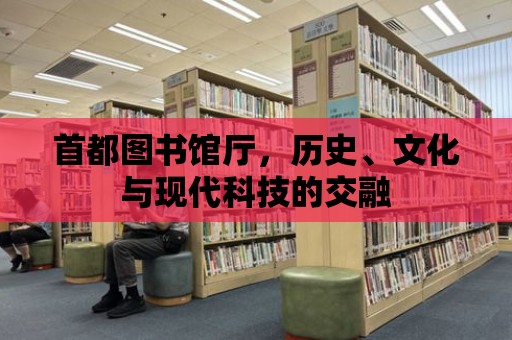 首都圖書館廳，歷史、文化與現代科技的交融