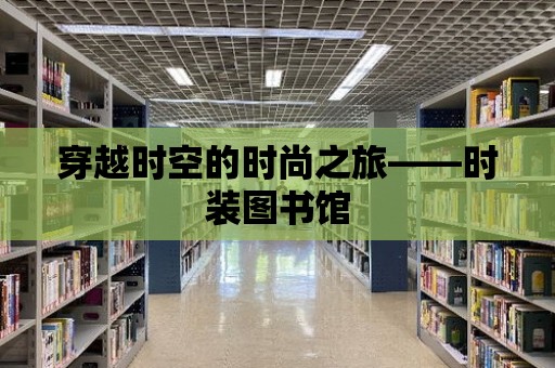 穿越時空的時尚之旅——時裝圖書館