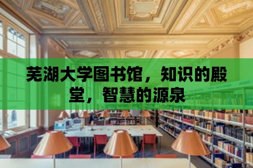 蕪湖大學圖書館，知識的殿堂，智慧的源泉