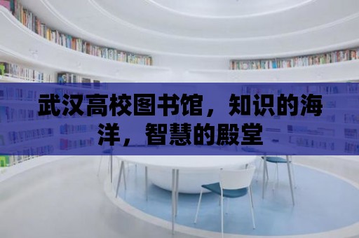 武漢高校圖書館，知識的海洋，智慧的殿堂