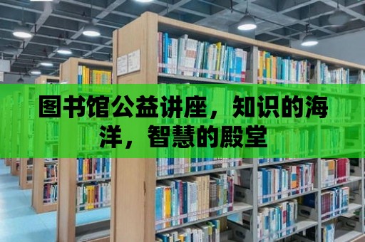 圖書館公益講座，知識的海洋，智慧的殿堂