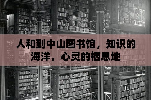 人和到中山圖書(shū)館，知識(shí)的海洋，心靈的棲息地