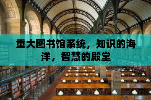 重大圖書館系統，知識的海洋，智慧的殿堂