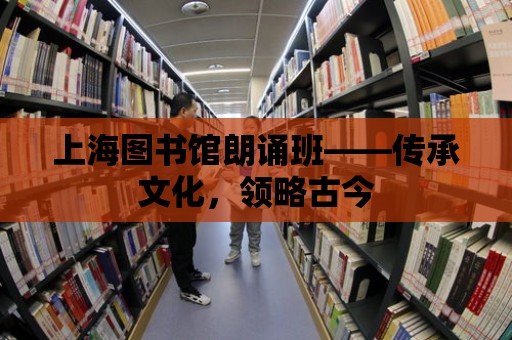 上海圖書館朗誦班——傳承文化，領(lǐng)略古今