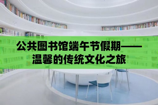 公共圖書館端午節(jié)假期——溫馨的傳統(tǒng)文化之旅