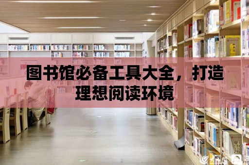 圖書館必備工具大全，打造理想閱讀環(huán)境