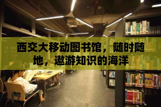 西交大移動圖書館，隨時隨地，遨游知識的海洋