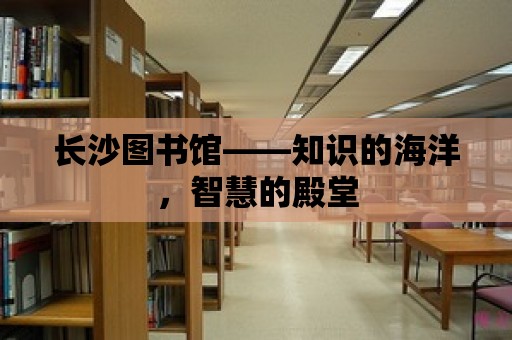 長沙圖書館——知識(shí)的海洋，智慧的殿堂