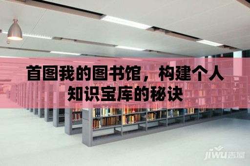 首圖我的圖書館，構(gòu)建個人知識寶庫的秘訣