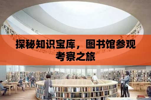 探秘知識寶庫，圖書館參觀考察之旅