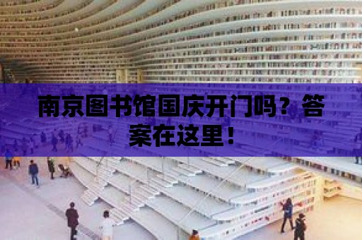 南京圖書館國(guó)慶開門嗎？答案在這里！