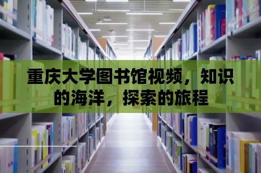 重慶大學圖書館視頻，知識的海洋，探索的旅程