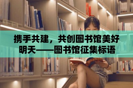 攜手共建，共創圖書館美好明天——圖書館征集標語