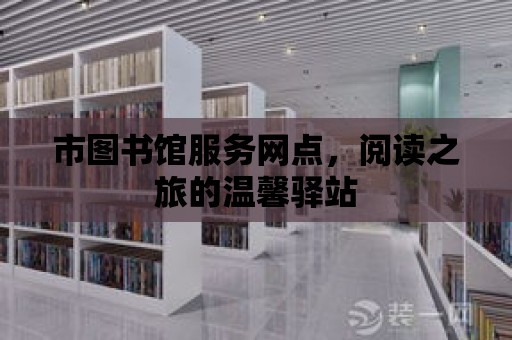 市圖書館服務網點，閱讀之旅的溫馨驛站