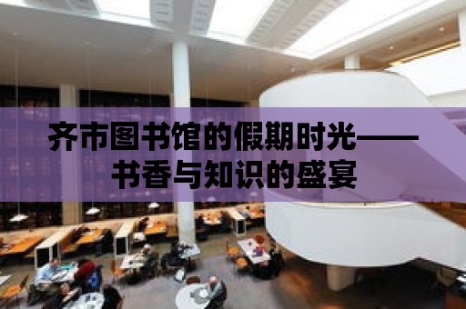 齊市圖書館的假期時光——書香與知識的盛宴