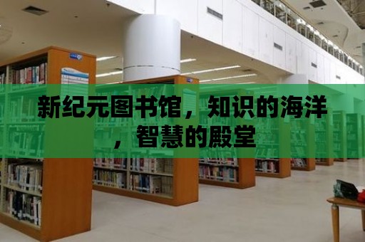 新紀元圖書館，知識的海洋，智慧的殿堂